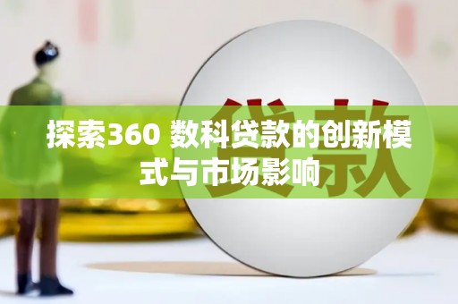 南湖探索360 数科贷款的创新模式与市场影响