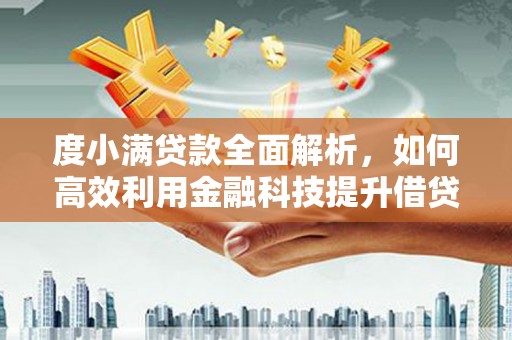 南湖度小满贷款全面解析，如何高效利用金融科技提升借贷体验
