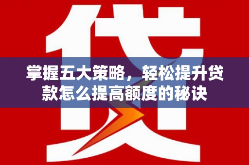 南湖掌握五大策略，轻松提升贷款怎么提高额度的秘诀