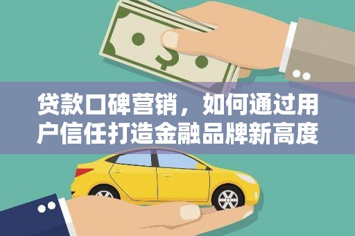 南湖贷款口碑营销，如何通过用户信任打造金融品牌新高度