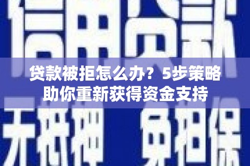 南湖贷款被拒怎么办？5步策略助你重新获得资金支持
