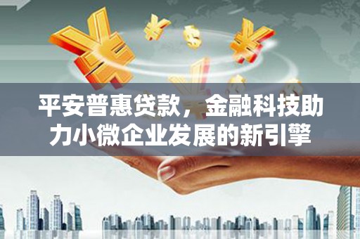 南湖平安普惠贷款，金融科技助力小微企业发展的新引擎