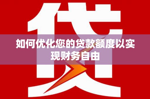 南湖如何优化您的贷款额度以实现财务自由