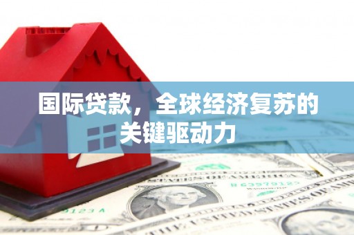 南湖国际贷款，全球经济复苏的关键驱动力