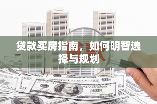 南湖贷款买房指南，如何明智选择与规划