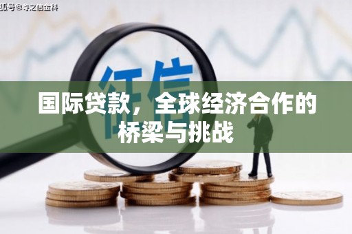 南湖国际贷款，全球经济合作的桥梁与挑战