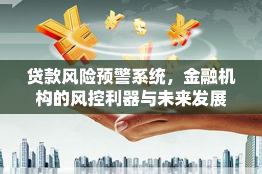 南湖贷款风险预警系统，金融机构的风控利器与未来发展