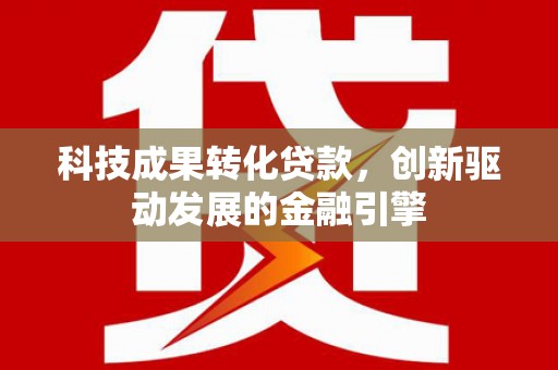 南湖科技成果转化贷款，创新驱动发展的金融引擎