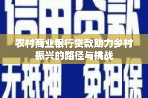 南湖农村商业银行贷款助力乡村振兴的路径与挑战