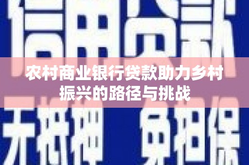 南湖农村商业银行贷款助力乡村振兴的路径与挑战