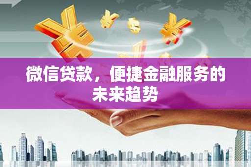 南湖微信贷款，便捷金融服务的未来趋势