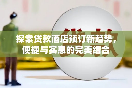 南湖探索贷款酒店预订新趋势，便捷与实惠的完美结合