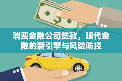 南湖消费金融公司贷款，现代金融的新引擎与风险防控