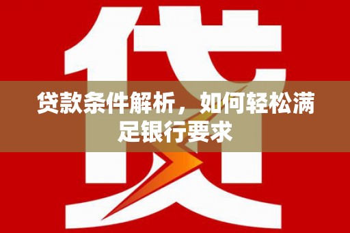 南湖贷款条件解析，如何轻松满足银行要求