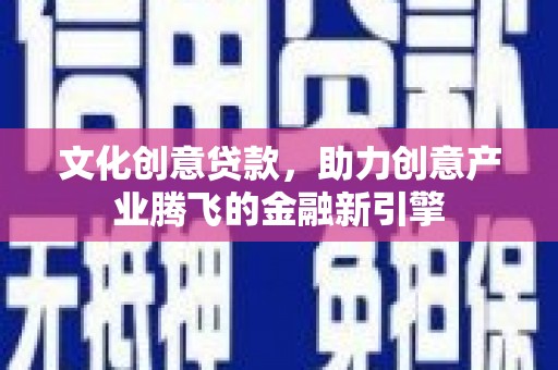 南湖文化创意贷款，助力创意产业腾飞的金融新引擎