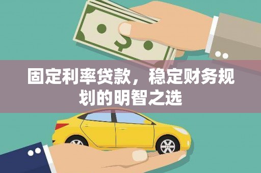 南湖固定利率贷款，稳定财务规划的明智之选