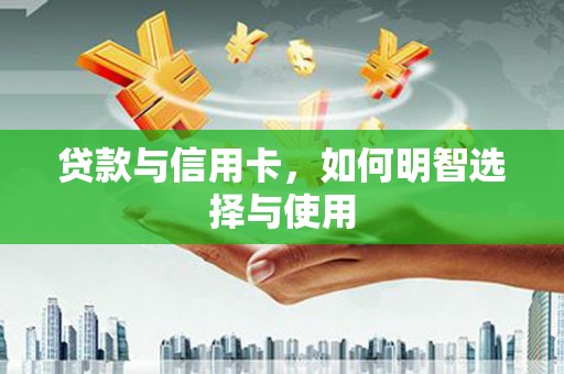 南湖贷款与信用卡，如何明智选择与使用