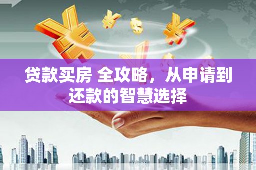南湖贷款买房 全攻略，从申请到还款的智慧选择
