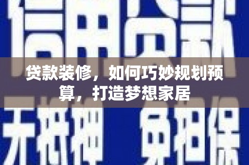 南湖贷款装修，如何巧妙规划预算，打造梦想家居