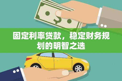 南湖固定利率贷款，稳定财务规划的明智之选
