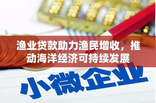 南湖渔业贷款助力渔民增收，推动海洋经济可持续发展