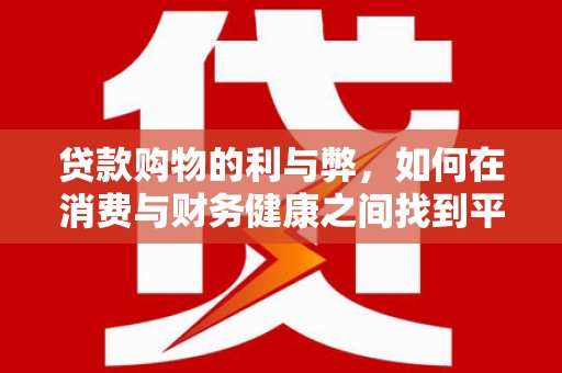 南湖贷款购物的利与弊，如何在消费与财务健康之间找到平衡