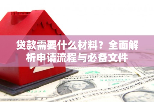 南湖贷款需要什么材料？全面解析申请流程与必备文件