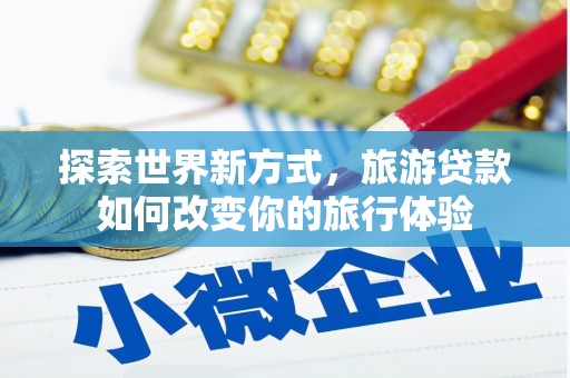 南湖探索世界新方式，旅游贷款如何改变你的旅行体验