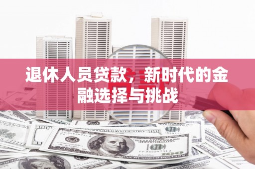 南湖退休人员贷款，新时代的金融选择与挑战