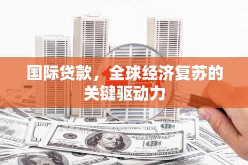 南湖国际贷款，全球经济复苏的关键驱动力