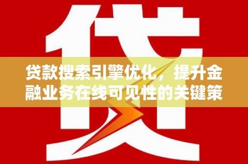 南湖贷款搜索引擎优化，提升金融业务在线可见性的关键策略
