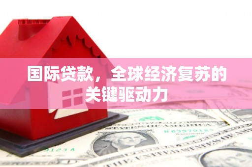 南湖国际贷款，全球经济复苏的关键驱动力