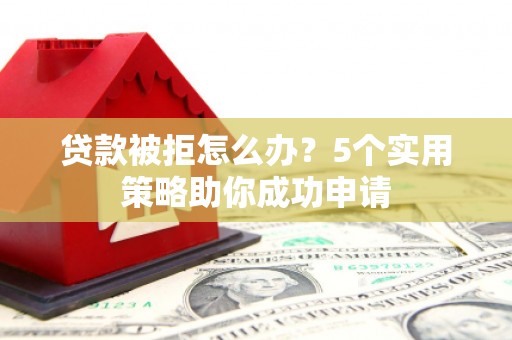 南湖贷款被拒怎么办？5个实用策略助你成功申请
