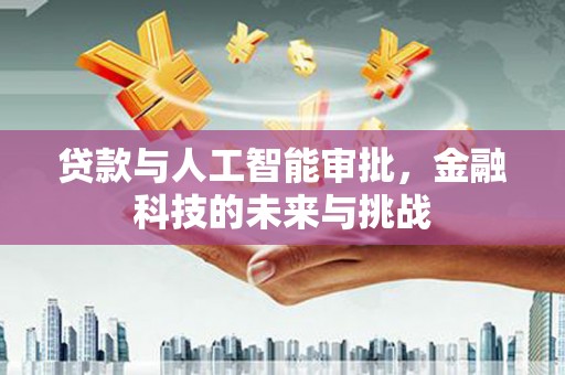 南湖贷款与人工智能审批，金融科技的未来与挑战