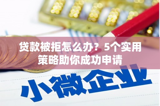 南湖贷款被拒怎么办？5个实用策略助你成功申请