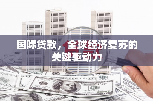 南湖国际贷款，全球经济复苏的关键驱动力