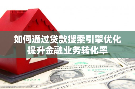 南湖如何通过贷款搜索引擎优化提升金融业务转化率