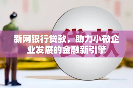 南湖新网银行贷款，助力小微企业发展的金融新引擎