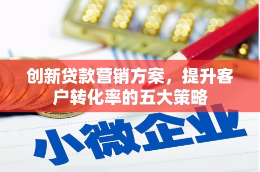 南湖创新贷款营销方案，提升客户转化率的五大策略
