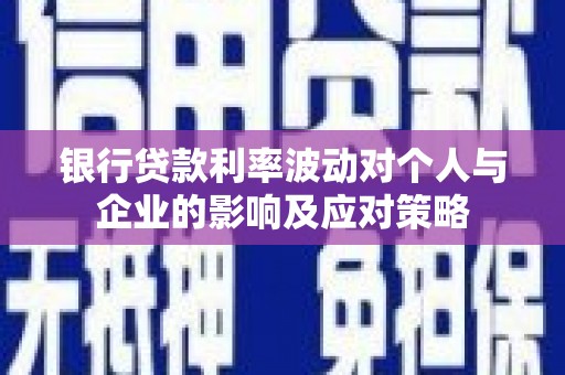 南湖银行贷款利率波动对个人与企业的影响及应对策略