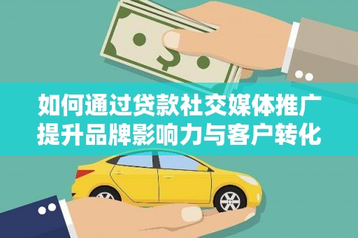 南湖如何通过贷款社交媒体推广提升品牌影响力与客户转化率