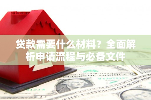 南湖贷款需要什么材料？全面解析申请流程与必备文件