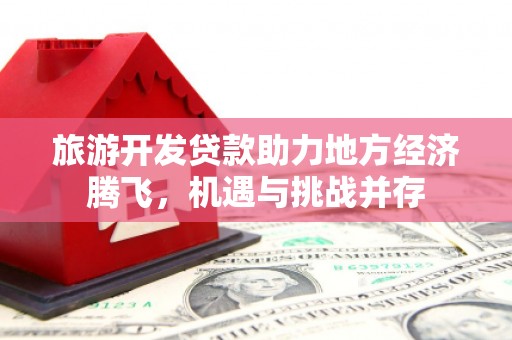 南湖旅游开发贷款助力地方经济腾飞，机遇与挑战并存