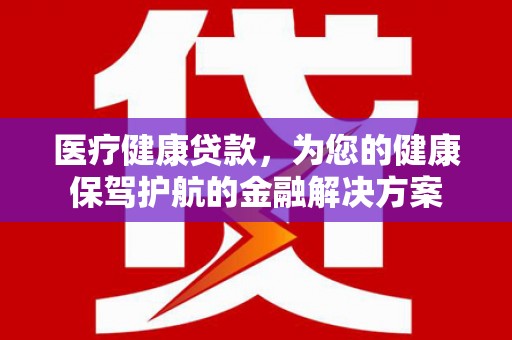 南湖医疗健康贷款，为您的健康保驾护航的金融解决方案