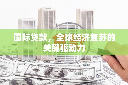 南湖国际贷款，全球经济复苏的关键驱动力