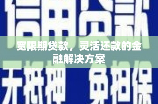 南湖宽限期贷款，灵活还款的金融解决方案