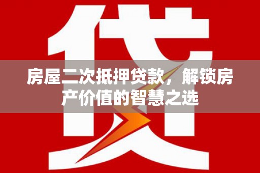 南湖房屋二次抵押贷款，解锁房产价值的智慧之选