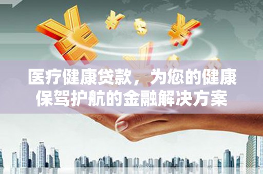 南湖医疗健康贷款，为您的健康保驾护航的金融解决方案