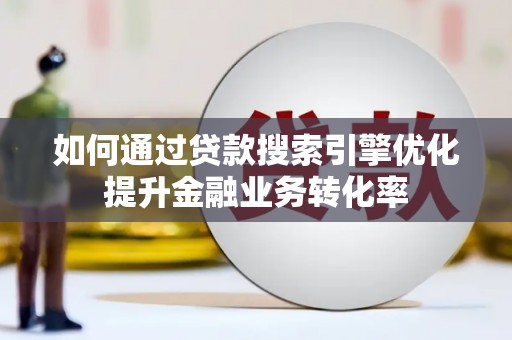 南湖如何通过贷款搜索引擎优化提升金融业务转化率