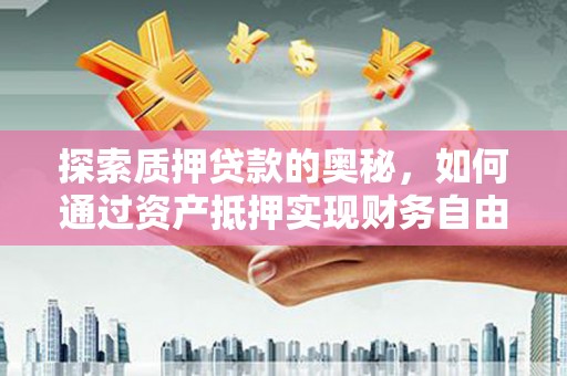 南湖探索质押贷款的奥秘，如何通过资产抵押实现财务自由